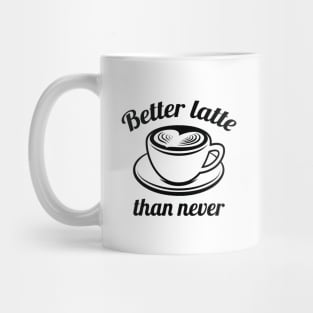 Better Latte Than Never Mug